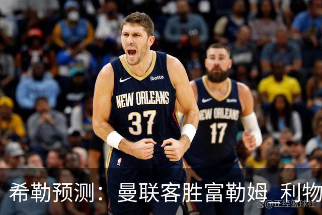 希勒预测：曼联客胜富勒姆 利物浦负伯恩茅斯，枪手曼城继续连胜